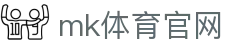 MK体育 (中国)官方网站 - 体育赛事全面覆盖
